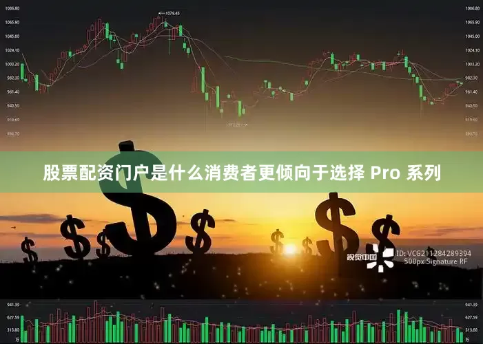 股票配资门户是什么消费者更倾向于选择 Pro 系列