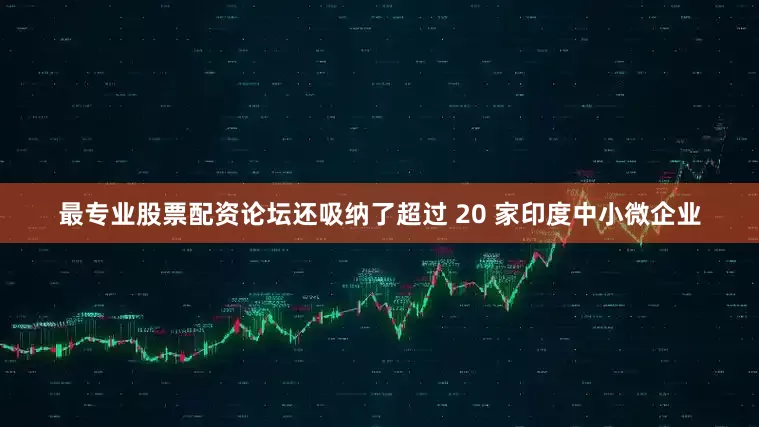 最专业股票配资论坛还吸纳了超过 20 家印度中小微企业
